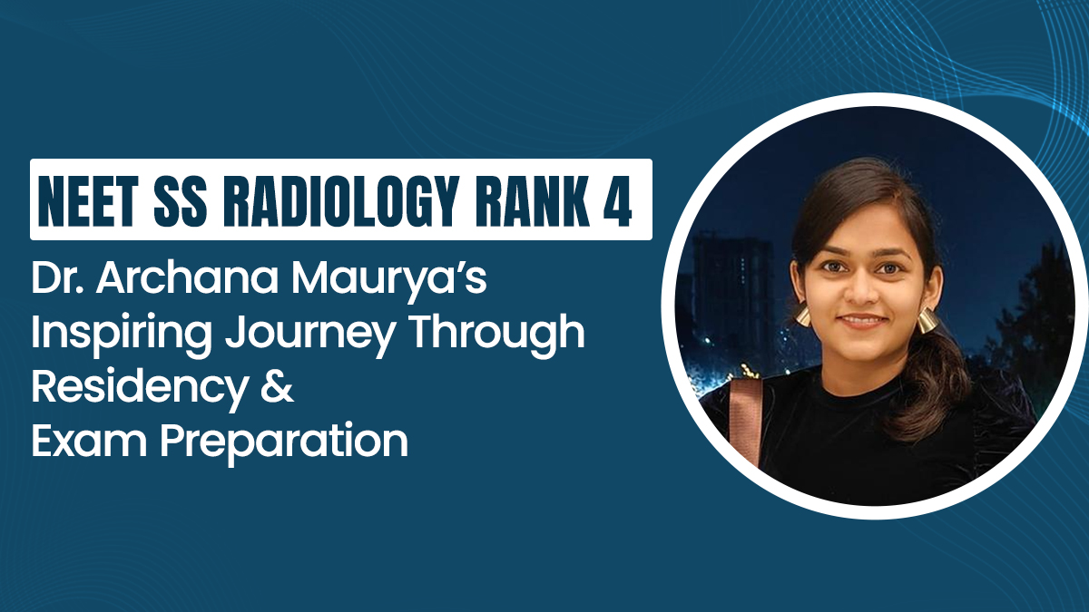 NEET SS Radiology Rank 4: Dr. Archana Maurya’s Inspiring Journey Through Residency and Exam Preparation 